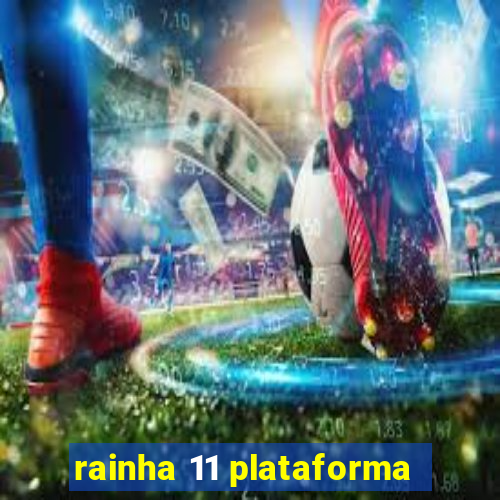 rainha 11 plataforma